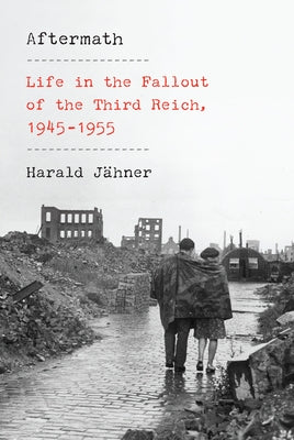 Aftermath: Life in the Fallout of the Third Reich, 1945-1955 by J&#228;hner, Harald