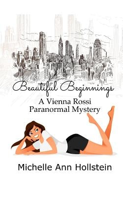 Beautiful Beginnings: A Vienna Rossi Paranormal Mystery by Hollstein, Michelle Ann