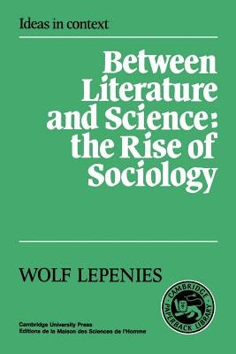 Between Literature and Science: The Rise of Sociology by Lepenies, Wolf