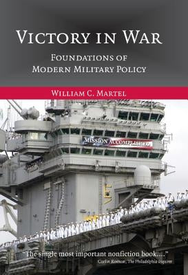 Victory in War: Foundations of Modern Military Policy by Martel, William C.