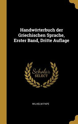 Handwörterbuch der Griechischen Sprache, Erster Band, Dritte Auflage by Pape, Wilhelm