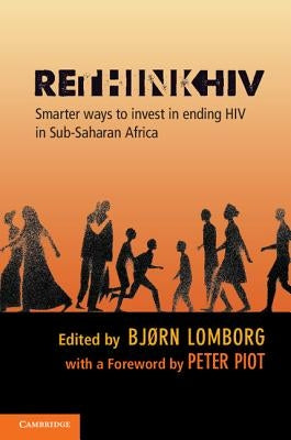 Rethinkhiv: Smarter Ways to Invest in Ending HIV in Sub-Saharan Africa by Lomborg, Bjørn