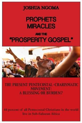 Prophets, Miracles and the Prosperity Gospel: The Present Pentecostal-Charismatic Movement: A Blessing or Burden? by Ngoma, Joshua M.