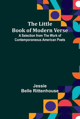 The Little Book of Modern Verse: A Selection from the Work of Contemporaneous American Poets by Belle Rittenhouse, Jessie