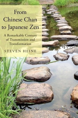 From Chinese Chan to Japanese Zen: A Remarkable Century of Transmission and Transformation by Heine, Steven