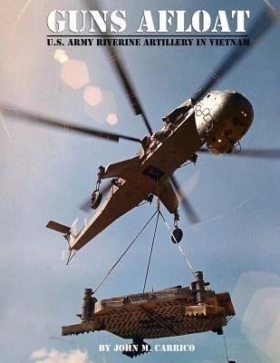 Guns Afloat: U.S. Army Riverine Artillery in Vietnam by Carrico, John M.