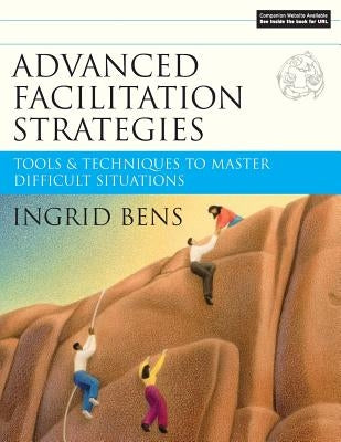 Advanced Facilitation Strategies: Tools and Techniques to Master Difficult Situations [With CD-ROM] by Bens, Ingrid