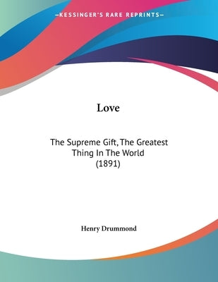 Love: The Supreme Gift, The Greatest Thing In The World (1891) by Drummond, Henry