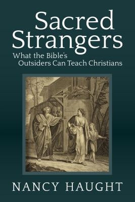 Sacred Strangers: What the Bible's Outsiders Can Teach Christians by Haught, Nancy