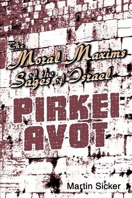 The Moral Maxims of the Sages of Israel: Pirkei Avot by Sicker, Martin