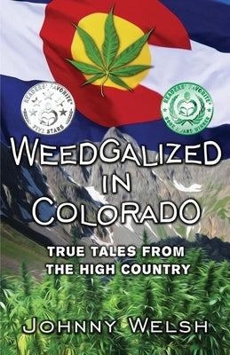 Weedgalized in Colorado: True Tales From The High Country by Welsh, Johnny