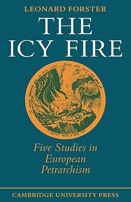 The Icy Fire: Five Studies in European Petrarchism by Forster, Leonard