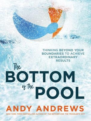 The Bottom of the Pool: Thinking Beyond Your Boundaries to Achieve Extraordinary Results by Andrews, Andy