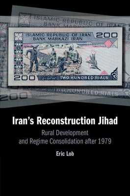 Iran's Reconstruction Jihad: Rural Development and Regime Consolidation After 1979 by Lob, Eric