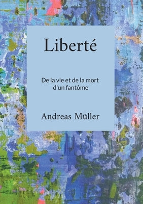 Liberté: De la vie et de la mort d'un fantôme by Müller, Andreas