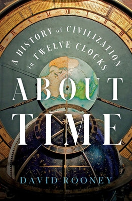 About Time: A History of Civilization in Twelve Clocks by Rooney, David