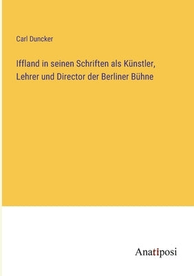 Iffland in seinen Schriften als Künstler, Lehrer und Director der Berliner Bühne by Duncker, Carl