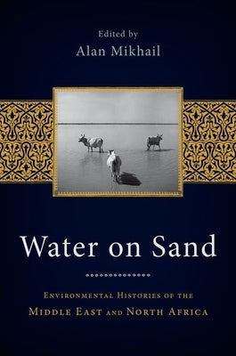 Water on Sand: Environmental Histories of the Middle East and North Africa by Mikhail, Alan