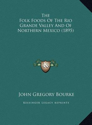 The Folk Foods of the Rio Grande Valley and of Northern Mexico (1895) by Bourke, John Gregory