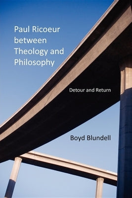 Paul Ricoeur Between Theology and Philosophy: Detour and Return by Blundell, Boyd