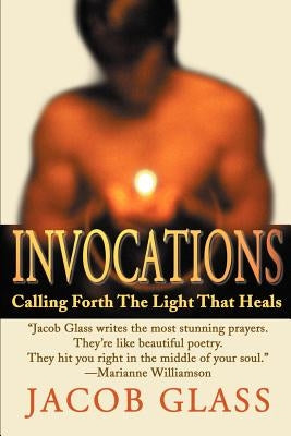 Invocations: Calling Forth the Light That Heals by Glass, Jacob