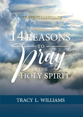 14 Reasons to Pray in The Holy Spirit: Heaven's Language by Williams, Tracy L.