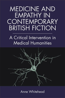 Medicine and Empathy in Contemporary British Fiction: An Intervention in Medical Humanities by Whitehead, Anne