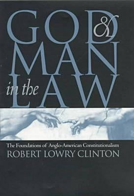 God and Man in the Law: The Foundations of Anglo-American Constitutionalism by Clinton, Robert Lowry