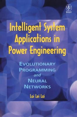 Intelligent System Applications in Power Engineering: Evolutionary Programming and Neural Networks by Lai, Loi Lei