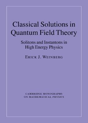 Classical Solutions in Quantum Field Theory: Solitons and Instantons in High Energy Physics by Weinberg, Erick J.