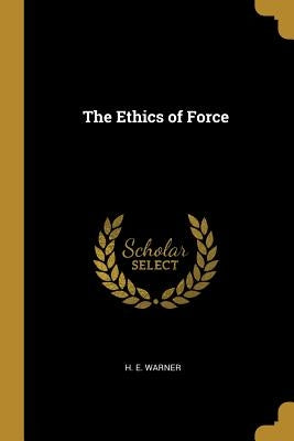 The Ethics of Force by Warner, H. E.