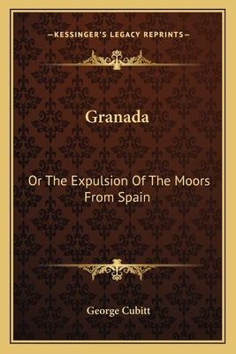 Granada: Or the Expulsion of the Moors from Spain by Cubitt, George