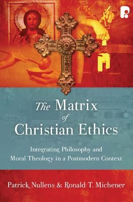 The Matrix of Christian Ethics: Integrating Philosophy and Moral Theology in a Postmodern Context by Nullens, Patrick