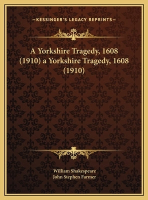 A Yorkshire Tragedy, 1608 (1910) a Yorkshire Tragedy, 1608 (1910) by Shakespeare, William