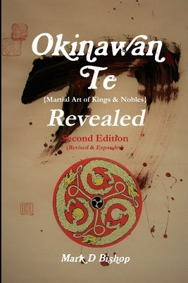 Okinawan Te (Martial Art of Kings & Nobles) Revealed, Second Edition (Revised & Expanded) by Bishop, Mark D.