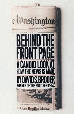 Behind the Front Page: A Candid Look at How the News is Made by Broder, David S.