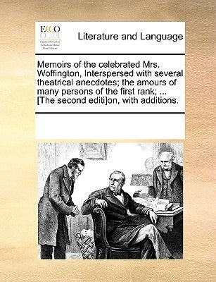 Memoirs of the Celebrated Mrs. Woffington, Interspersed with Several Theatrical Anecdotes; The Amours of Many Persons of the First Rank; ... [The Seco by Multiple Contributors