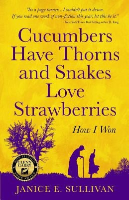 Cucumbers Have Thorns and Snakes Love Strawberries (a Story of Courage, Faith and Survival): A Story of Courage, Faith, and Survival by Sullivan, Janice E.