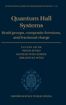 Quantum Hall Systems: Braid Groups, Composite Fermions, and Fractional Charge by Jacak, Lucjan
