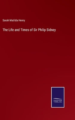 The Life and Times of Sir Philip Sidney by Henry, Sarah Matilda