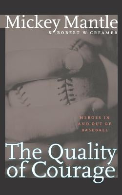 The Quality of Courage: Heroes in and Out of Baseball by Mantle, Mickey