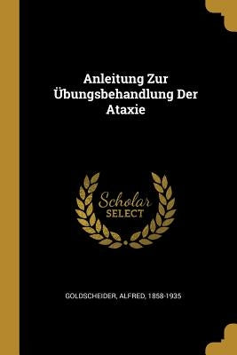 Anleitung Zur Übungsbehandlung Der Ataxie by 1858-1935, Goldscheider Alfred