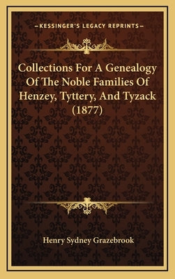 Collections for a Genealogy of the Noble Families of Henzey, Tyttery, and Tyzack (1877) by Grazebrook, Henry Sydney