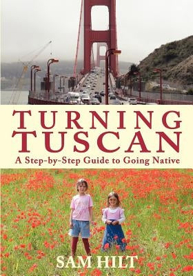 Turning Tuscan: A Step-by-Step Guide to Going Native by Hilt, Sam