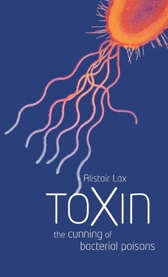 Toxin: The Cunning of Bacterial Poisons by Lax, Alistair J.