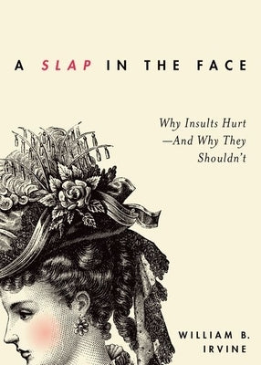 Slap in the Face: Why Insults Hurt--And Why They Shouldn't by Irvine, William B.