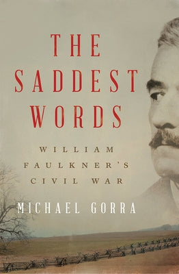 The Saddest Words: William Faulkner's Civil War by Gorra, Michael