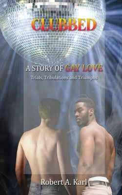 Clubbed: A Story of Gay Love: Trials, Tribulations and Triumphs by Karl, Robert A.