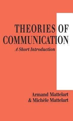 Theories of Communication: A Short Introduction by Mattelart, Armand