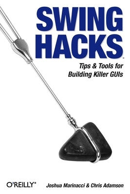 Swing Hacks: Tips and Tools for Killer GUIs by Marinacci, Joshua